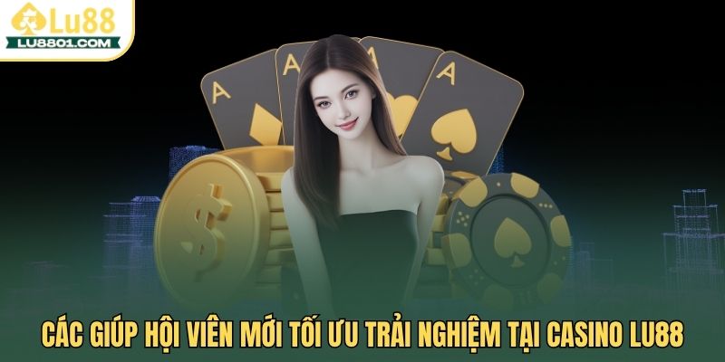 Các giúp hội viên mới tối ưu trải nghiệm tại casino LU88