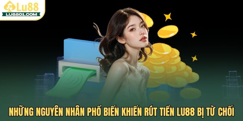 Những nguyên nhân phổ biến khiến rút tiền Lu88 bị từ chối