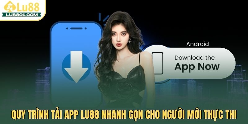 Quy trình tải app LU88 nhanh gọn cho người mới thực thi