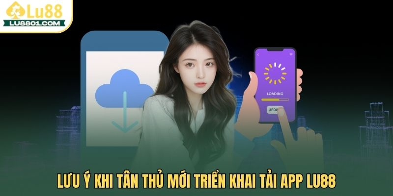 Lưu ý khi tân thủ mới triển khai tải app LU88