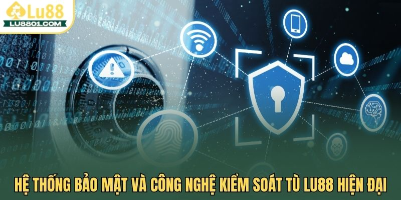 Hệ thống bảo mật và công nghệ kiểm soát tù Lu88 hiện đại