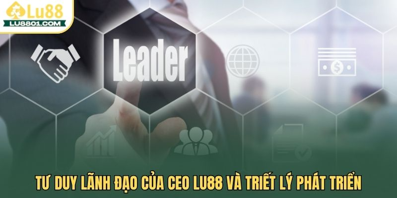Tư duy lãnh đạo của ceo Lu88 và triết lý phát triển