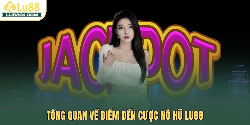 Tổng quan về điểm đến cược nổ hũ LU88