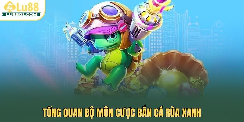 Tổng quan bộ môn cược Bắn cá Rùa Xanh