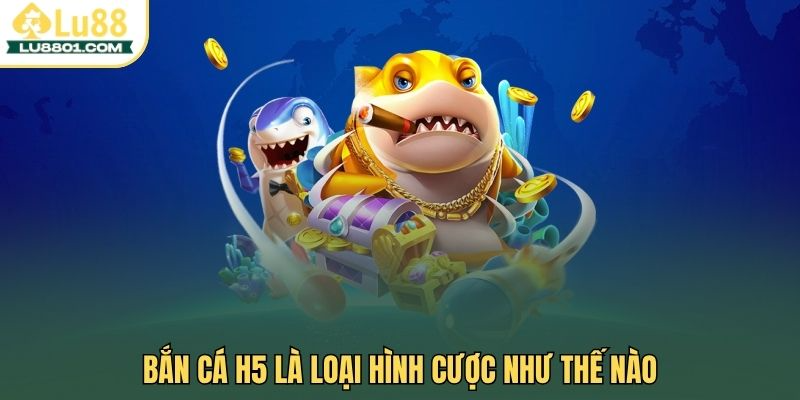 Bắn cá H5 là loại hình cược như thế nào