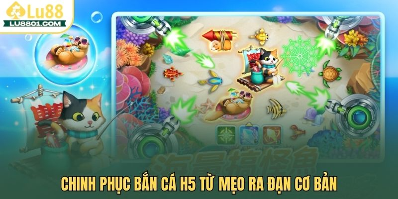 Chinh phục bắn cá H5 từ mẹo ra đạn cơ bản