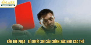 Kèo thẻ phạt LU88 – Bí quyết soi cầu chính xác như cao thủ