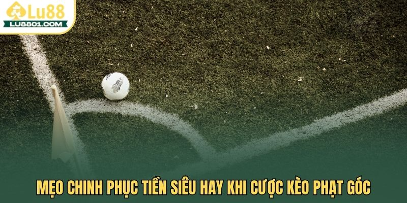 Mẹo chinh phục tiền siêu hay khi cược kèo phạt góc