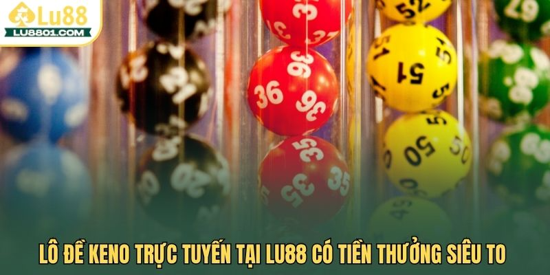 Xổ số Keno LU88 – Trải nghiệm xổ số nhanh dễ trúng lớn 3 Lô đề Keno trực tuyến tại LU88 có tiền thưởng siêu to