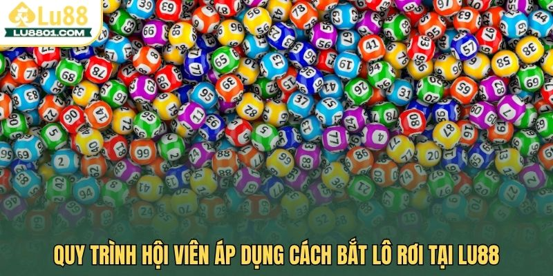 Lô rơi LU88 - Hướng dẫn cách bắt lô chắc thắng cho tân thủ 3 Quy trình hội viên áp dụng cách bắt lô rơi tại LU88