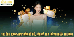 Thưởng 100% nạp đầu nổ hũ, bắn cá tha hồ vui nhận thưởng