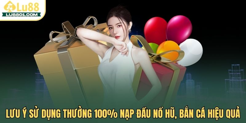 Thưởng 100% nạp đầu nổ hũ, bắn cá tha hồ vui nhận thưởng 3 Lưu ý sử dụng thưởng 100% nạp đầu nổ hũ, bắn cá hiệu quả